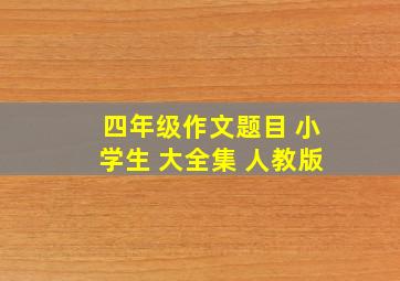 四年级作文题目 小学生 大全集 人教版